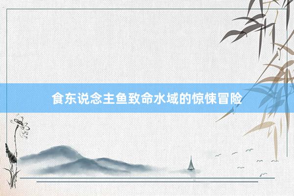 食东说念主鱼致命水域的惊悚冒险