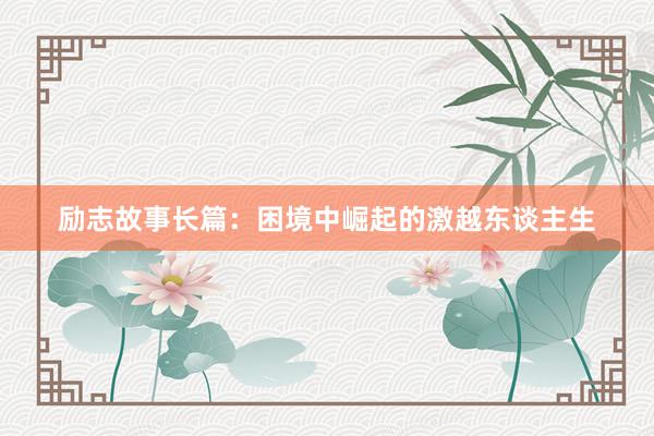 励志故事长篇:困境中崛起的激越东谈主生