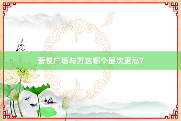 吾悦广场与万达哪个层次更高?