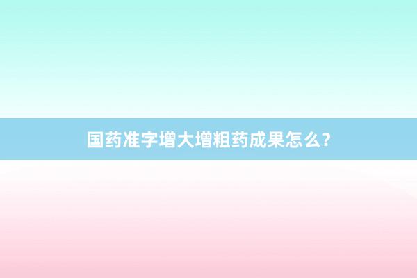 国药准字增大增粗药成果怎么?