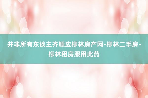 并非所有东谈主齐顺应柳林房产网-柳林二手房-柳林租房服用此药